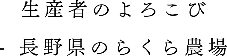 生産者のよろこび - 長野県のらくら農場