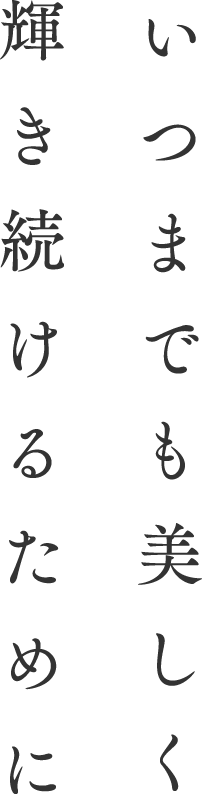 いつまでも美しく輝き続けるために