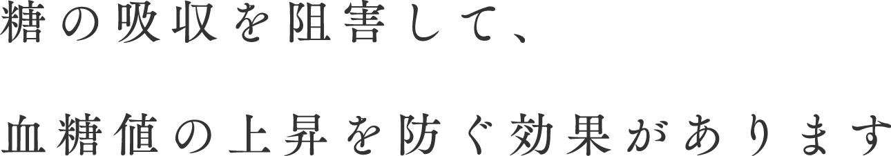 糖の吸収を阻害して血糖値の上昇を防ぐ効果があります