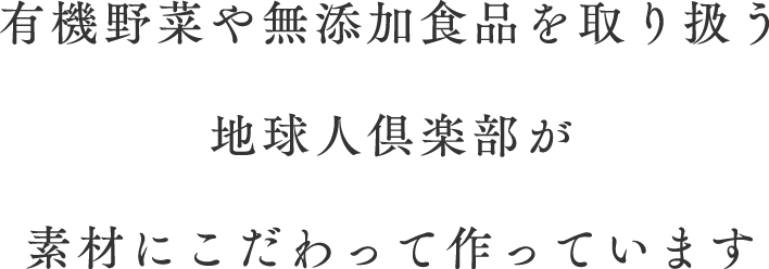 有機野菜や無添加食品を取り扱う地球人倶楽部が素材にこだわって作っています